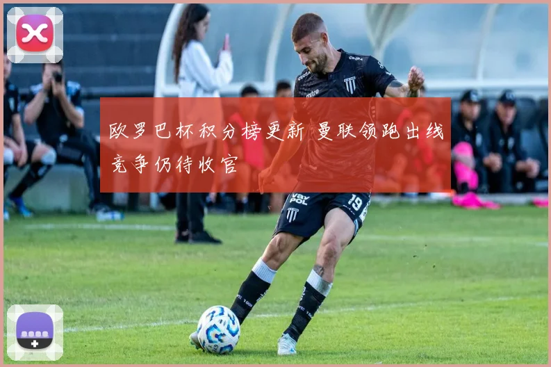 欧罗巴杯积分榜更新 曼联领跑出线竞争仍待收官