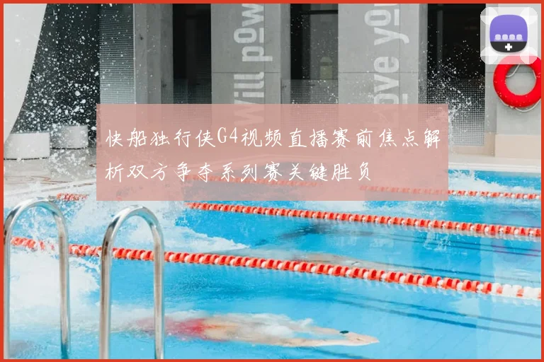 快船独行侠G4视频直播赛前焦点解析双方争夺系列赛关键胜负