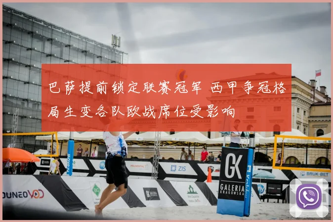 巴萨提前锁定联赛冠军 西甲争冠格局生变各队欧战席位受影响