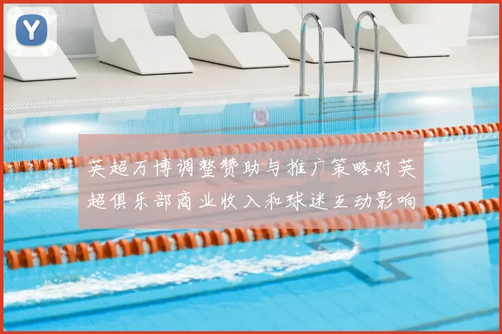 英超万博调整赞助与推广策略对英超俱乐部商业收入和球迷互动影响解析
