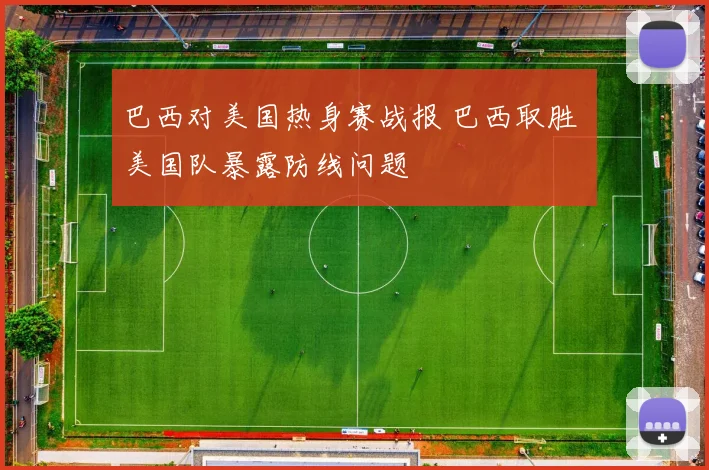 巴西对美国热身赛战报 巴西取胜 美国队暴露防线问题