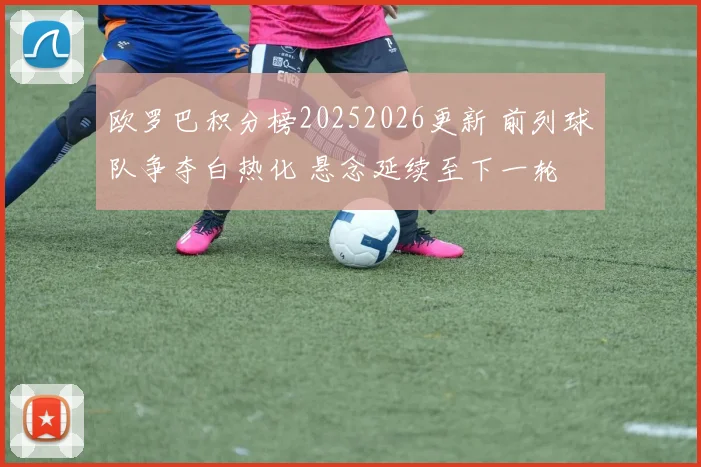 欧罗巴积分榜20252026更新 前列球队争夺白热化 悬念延续至下一轮