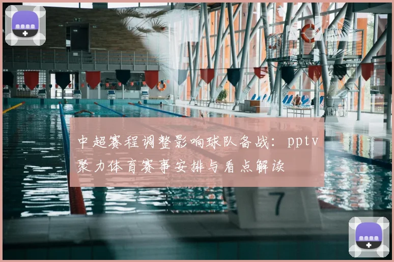 中超赛程调整影响球队备战：pptv聚力体育赛事安排与看点解读