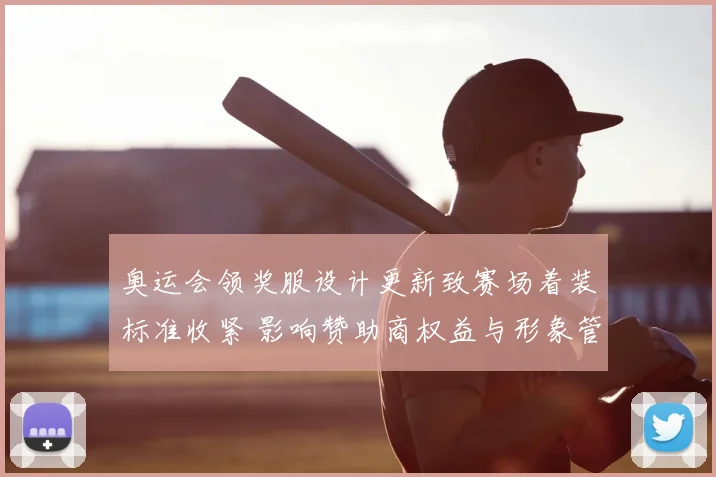 奥运会领奖服设计更新致赛场着装标准收紧 影响赞助商权益与形象管理