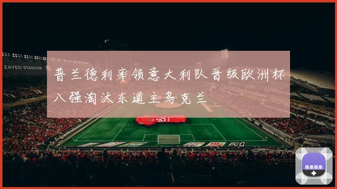 普兰德利率领意大利队晋级欧洲杯八强淘汰东道主乌克兰