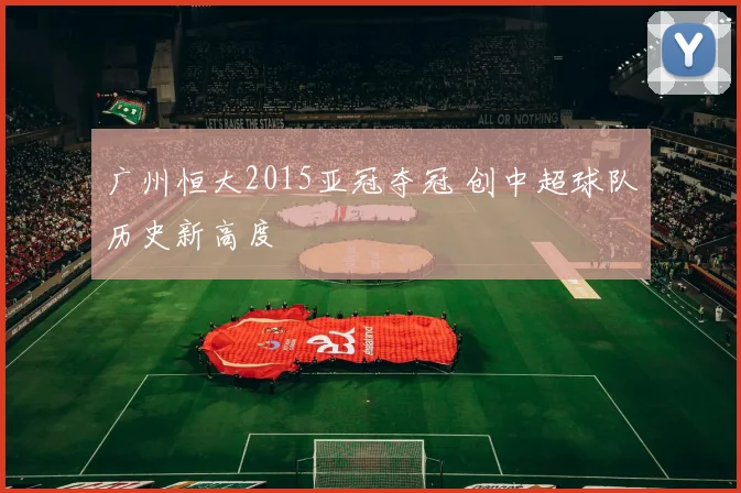 广州恒大2015亚冠夺冠 创中超球队历史新高度