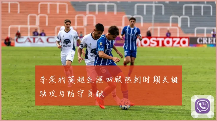 李荣杓英超生涯回顾热刺时期关键助攻与防守贡献