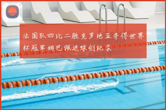 法国队四比二胜克罗地亚夺得世界杯冠军姆巴佩进球创纪录