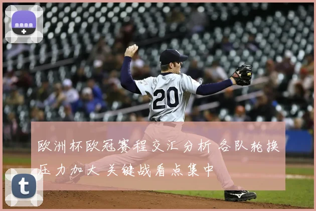 欧洲杯欧冠赛程交汇分析 各队轮换压力加大 关键战看点集中