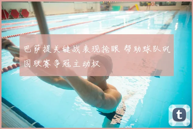 巴萨提关键战表现抢眼 帮助球队巩固联赛争冠主动权