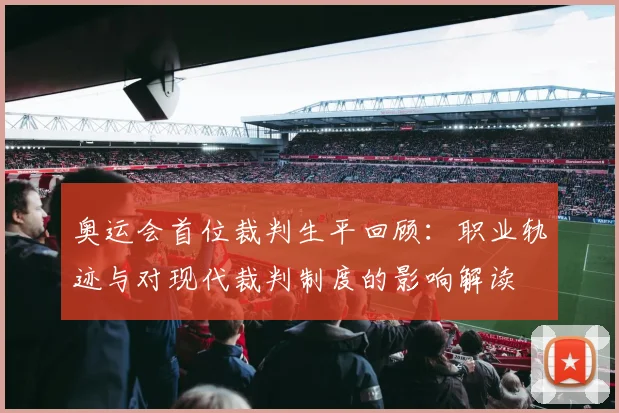 奥运会首位裁判生平回顾：职业轨迹与对现代裁判制度的影响解读