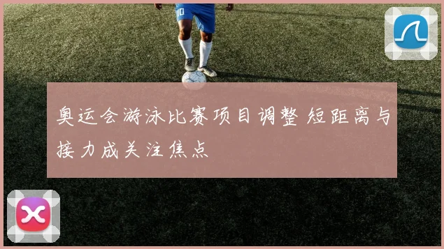 奥运会游泳比赛项目调整 短距离与接力成关注焦点