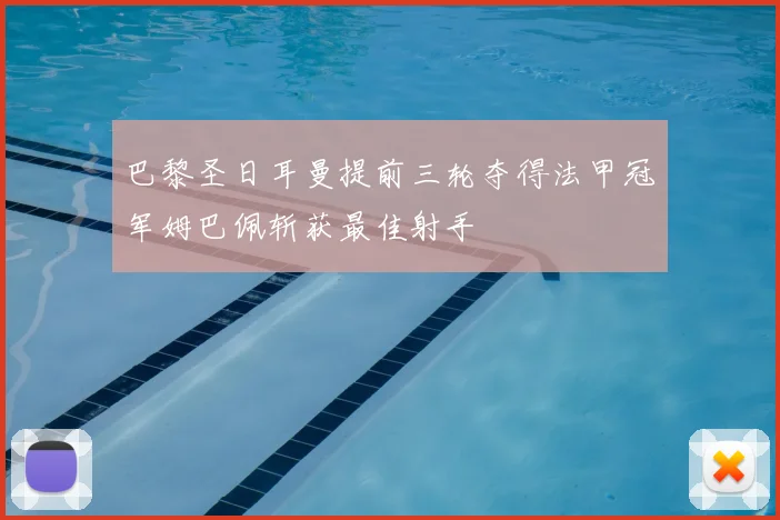 巴黎圣日耳曼提前三轮夺得法甲冠军姆巴佩斩获最佳射手