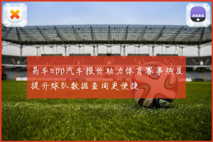 易车app汽车报价助力体育赛事热度提升球队数据查询更便捷
