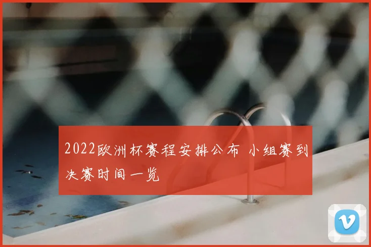 2022欧洲杯赛程安排公布 小组赛到决赛时间一览