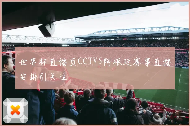 世界杯直播页CCTV5阿根廷赛事直播安排引关注