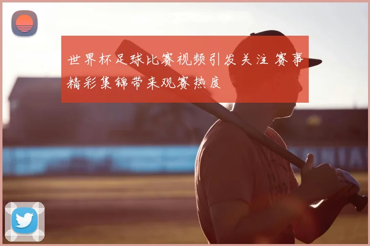 世界杯足球比赛视频引发关注 赛事精彩集锦带来观赛热度