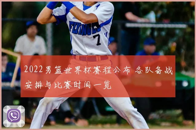 2022男篮世界杯赛程公布 各队备战安排与比赛时间一览